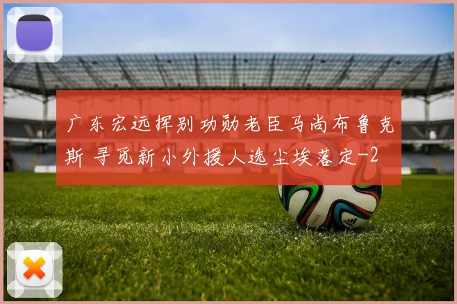 广东宏远挥别功勋老臣马尚布鲁克斯 寻觅新小外援人选尘埃落定