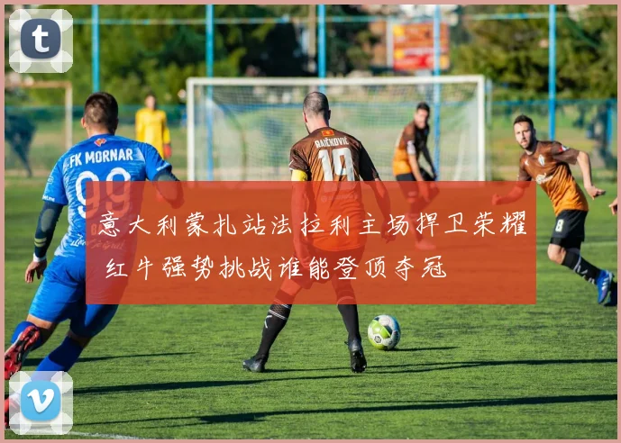 意大利蒙扎站法拉利主场捍卫荣耀 红牛强势挑战谁能登顶夺冠