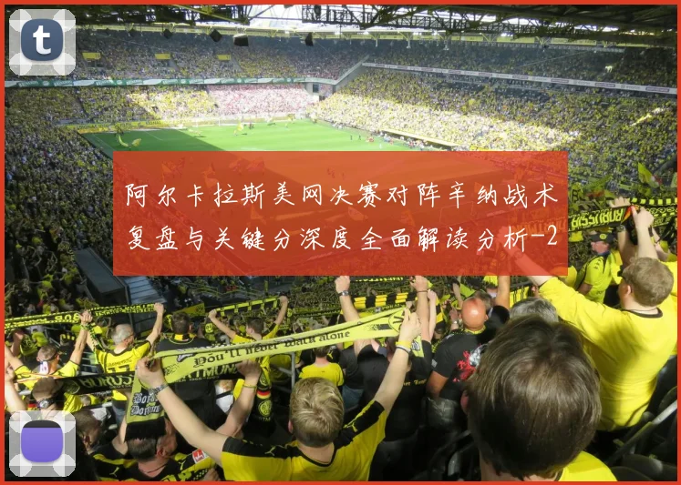 阿尔卡拉斯美网决赛对阵辛纳战术复盘与关键分深度全面解读分析