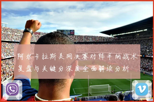 阿尔卡拉斯美网决赛对阵辛纳战术复盘与关键分深度全面解读分析